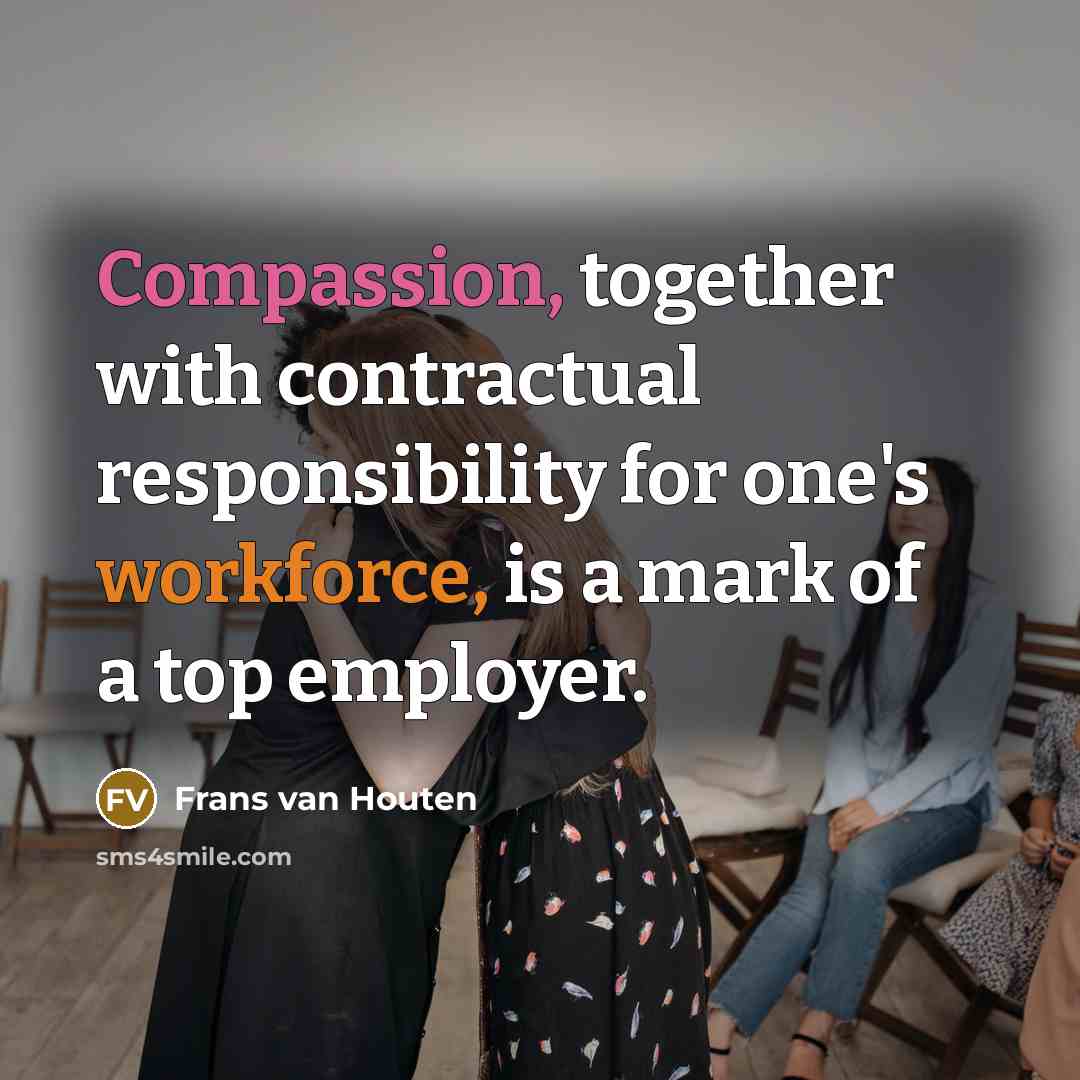 “Compassion, together with contractual responsibility for one's workforce, is a mark of a top employer.” quote by Frans van Houten