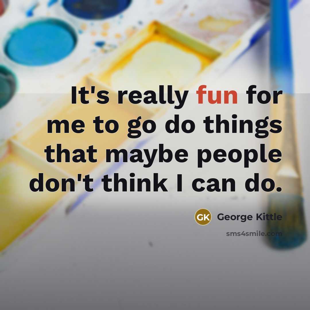“It's really fun for me to go do things that maybe people don't think I can do.” quote by George Kittle