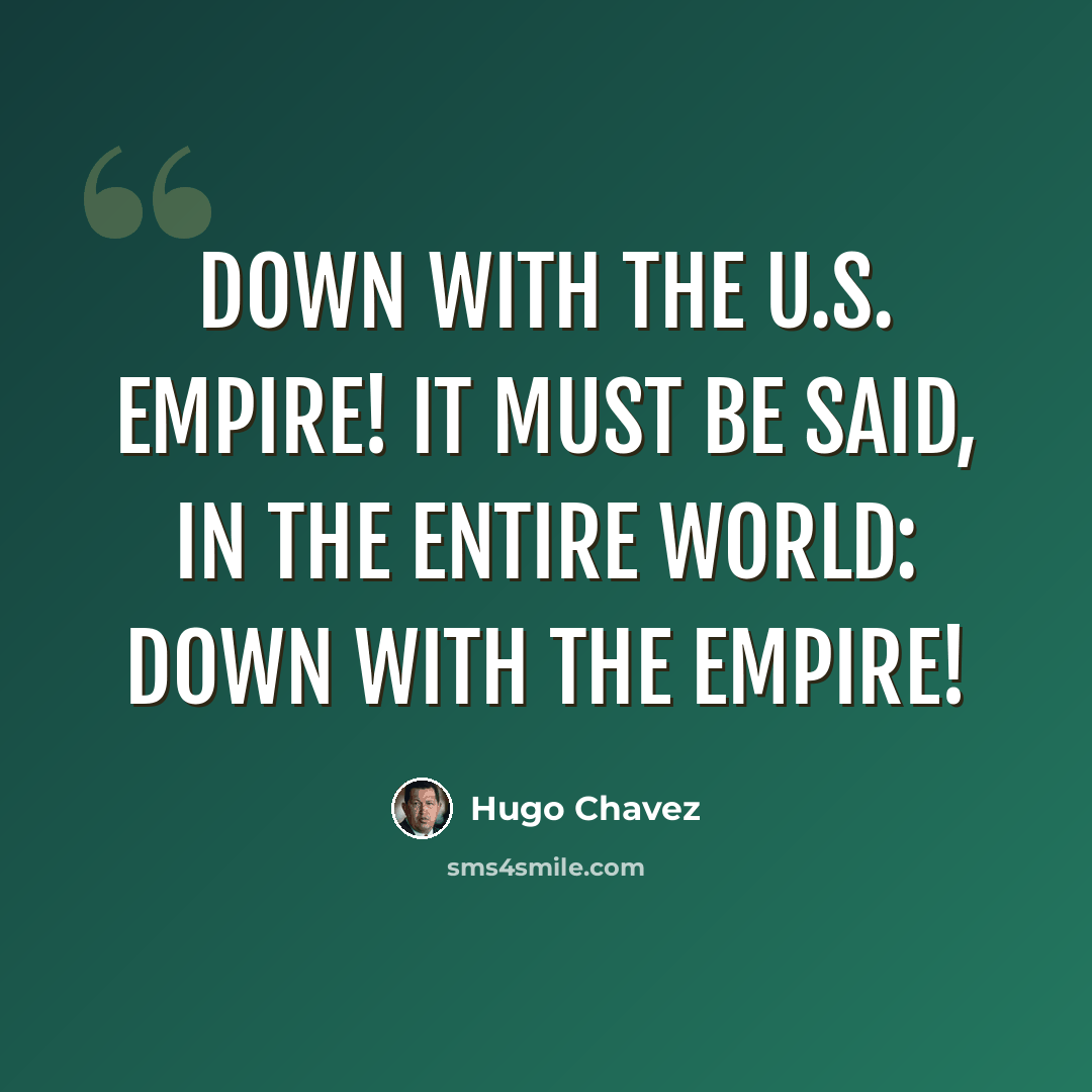 “Down with the U.S. empire! It must be said, in the entire world: Down with the empire!” quote by Hugo Chavez