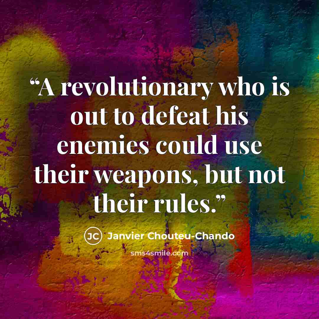 “A revolutionary who is out to defeat his enemies could use their weapons, but not their rules.” quote by Janvier Chouteu-Chando