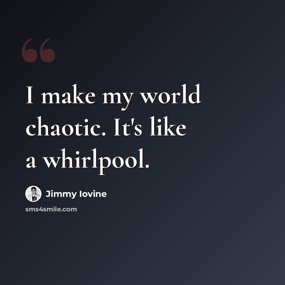 “I make my world chaotic. It's like a whirlpool.” quote by Jimmy Iovine