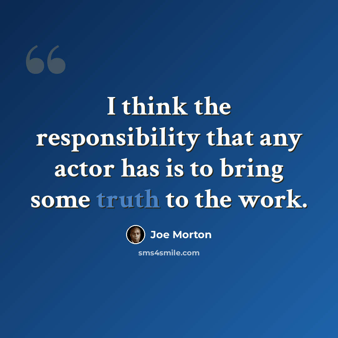 “I think the responsibility that any actor has is to bring some truth to the work.” quote by Joe Morton