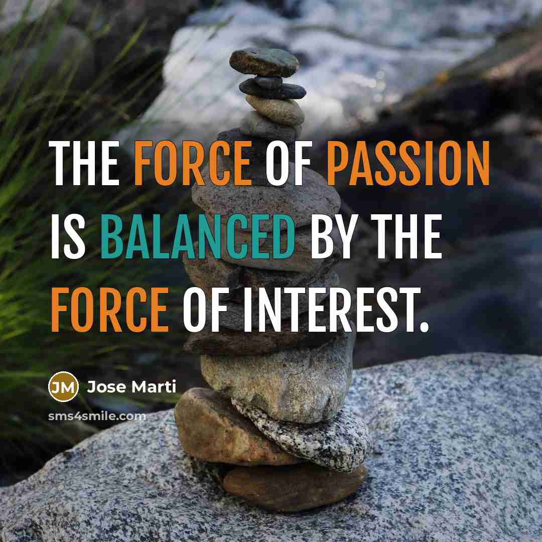 “The force of passion is balanced by the force of interest.” quote by Jose Marti