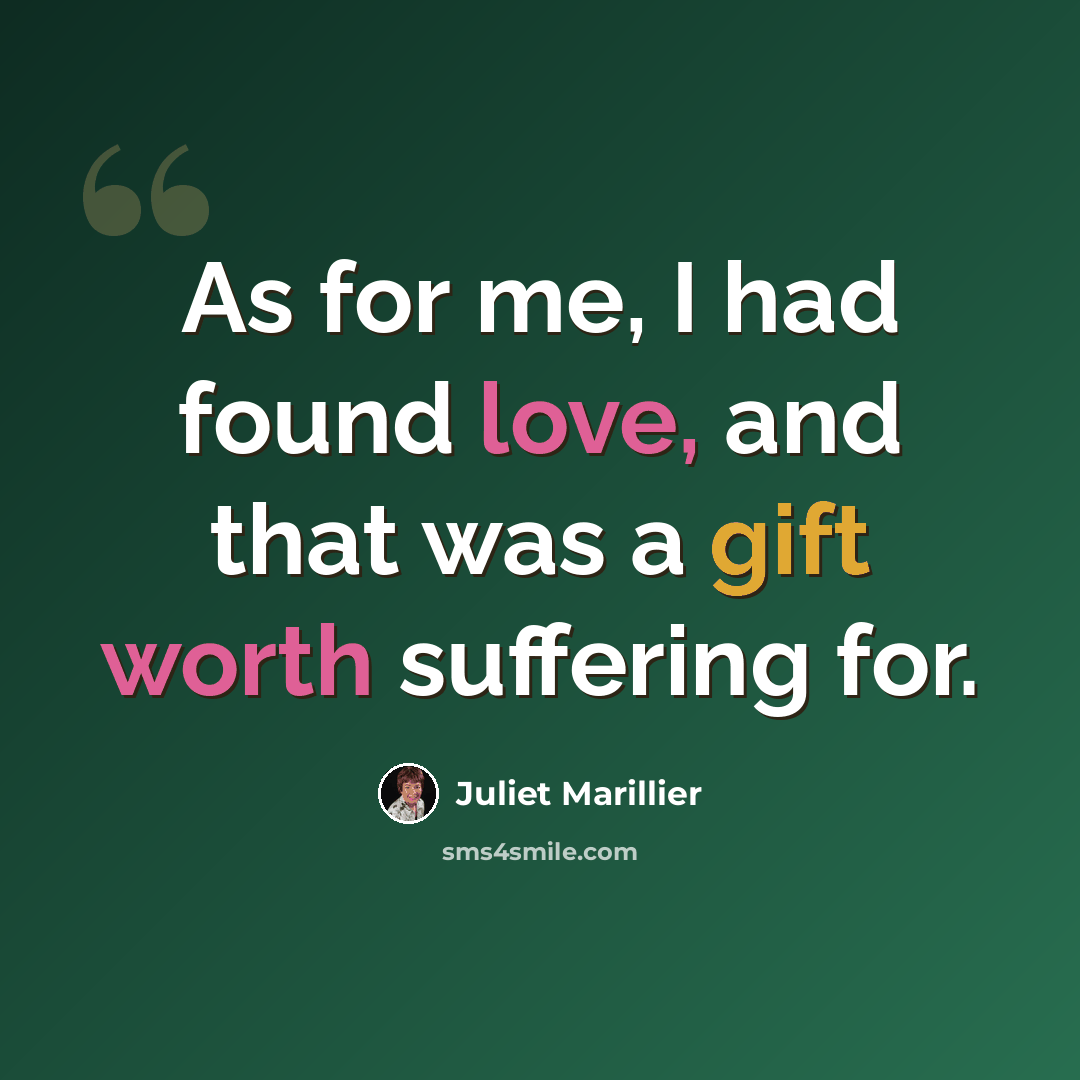 “As for me, I had found love, and that was a gift worth suffering for.” quote by Juliet Marillier