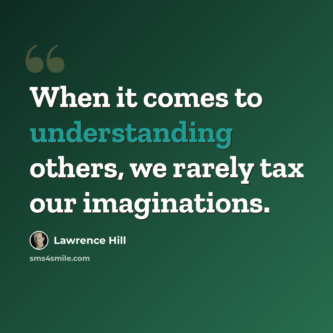 “When it comes to understanding others, we rarely tax our imaginations.” quote by Lawrence Hill
