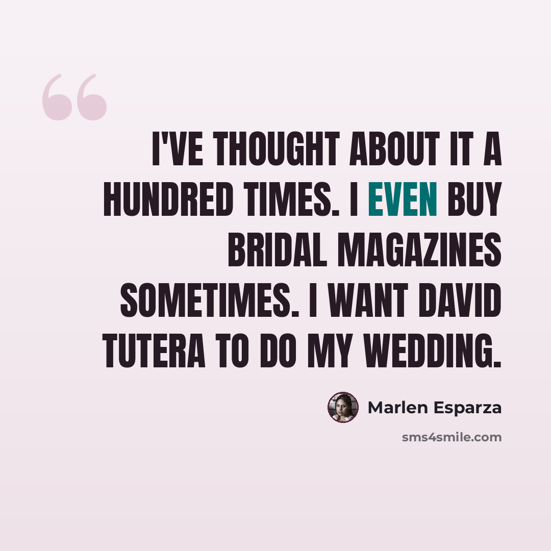 “I've thought about it a hundred times. I even buy bridal magazines sometimes. I want David Tutera to do my wedding.” quote by Marlen Esparza
