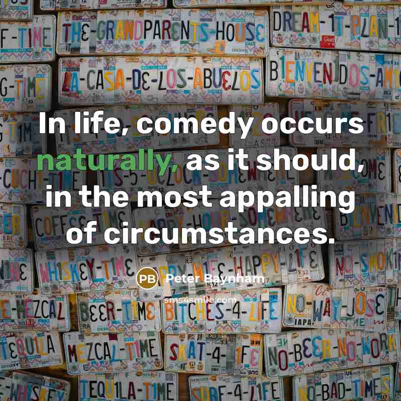 “In life, comedy occurs naturally, as it should, in the most appalling of circumstances.” quote by Peter Baynham