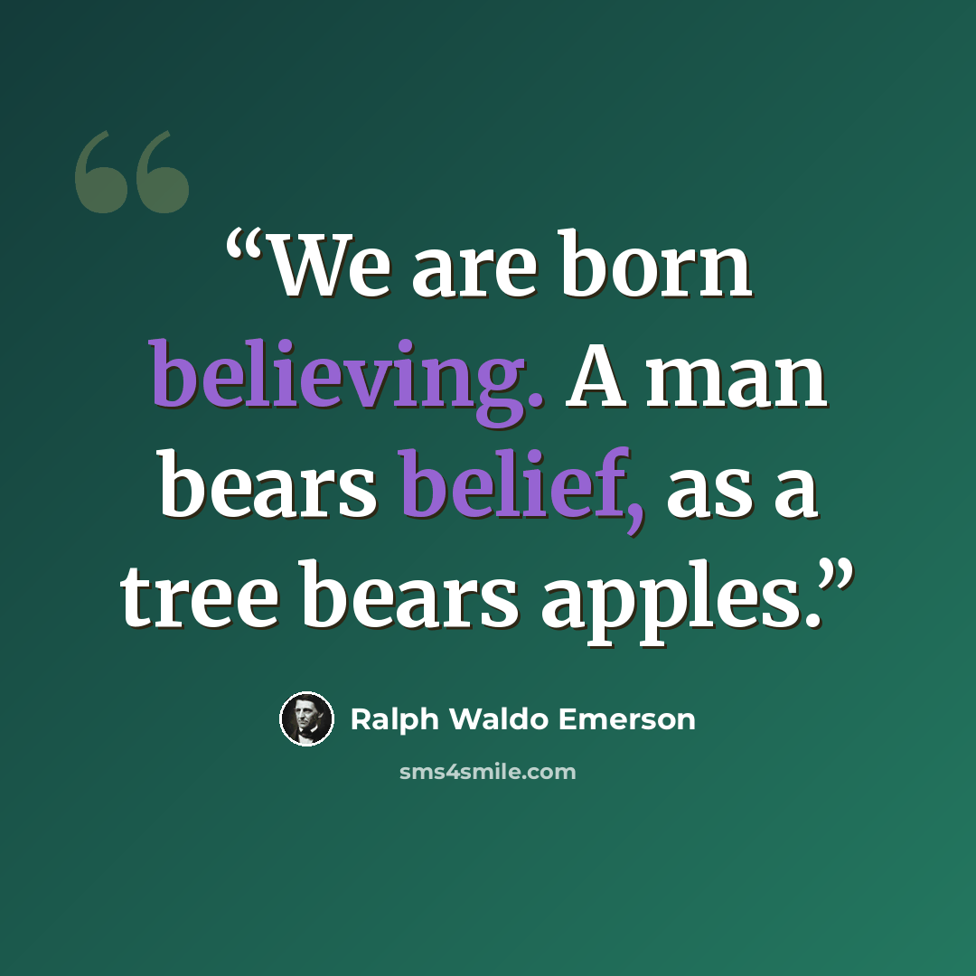 “We are born believing. A man bears belief, as a tree bears apples.” quote by Ralph Waldo Emerson
