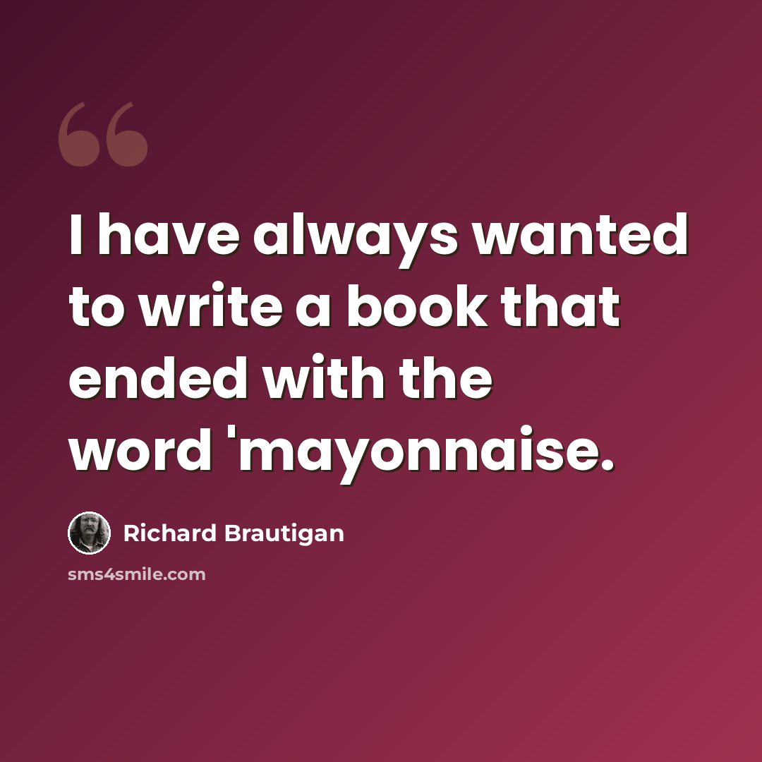 “I have always wanted to write a book that ended with the word 'mayonnaise.” quote by Richard Brautigan
