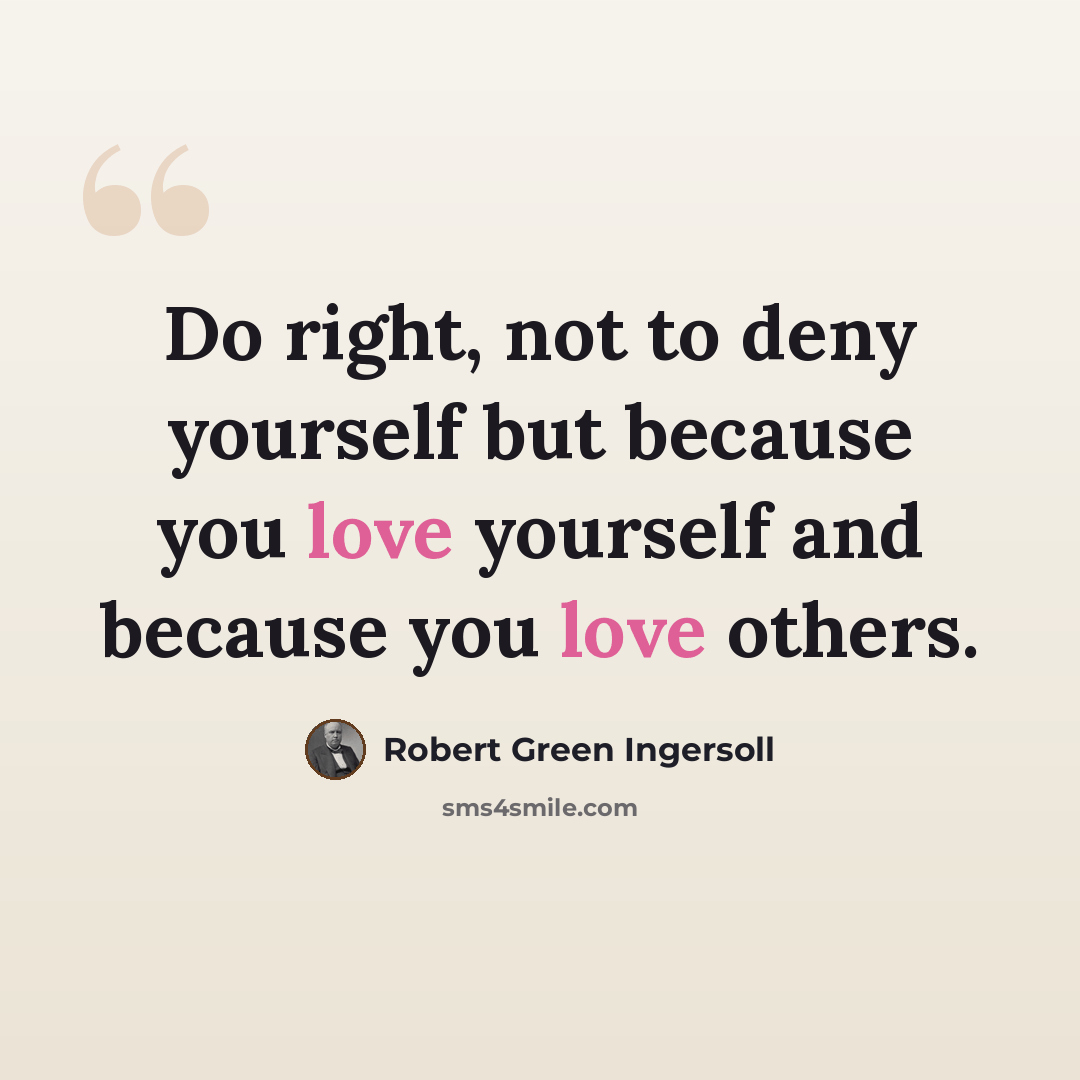 “Do right, not to deny yourself but because you love yourself and because you love others.” quote by Robert Green Ingersoll