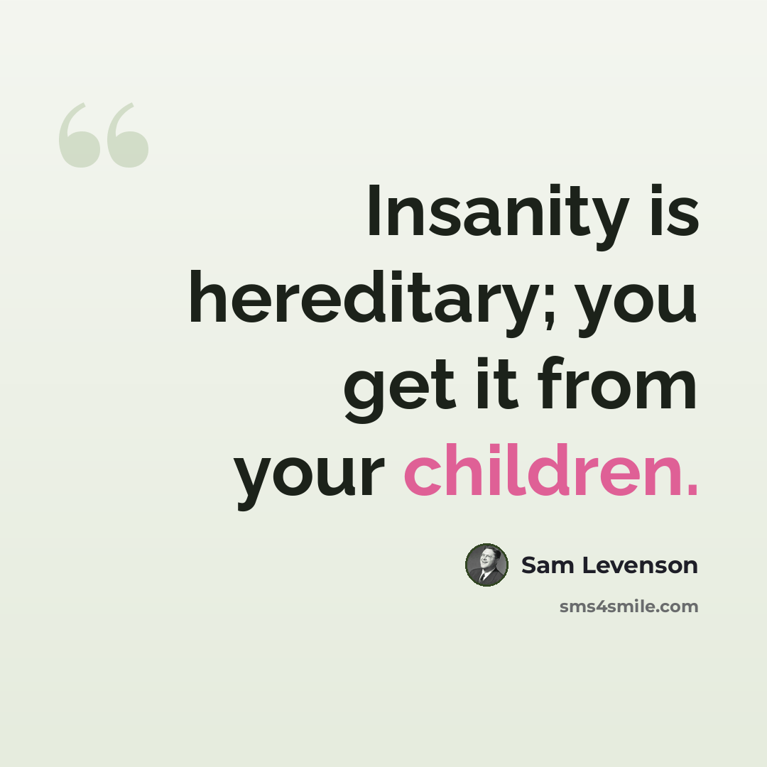 “Insanity is hereditary; you get it from your children.” quote by Sam Levenson