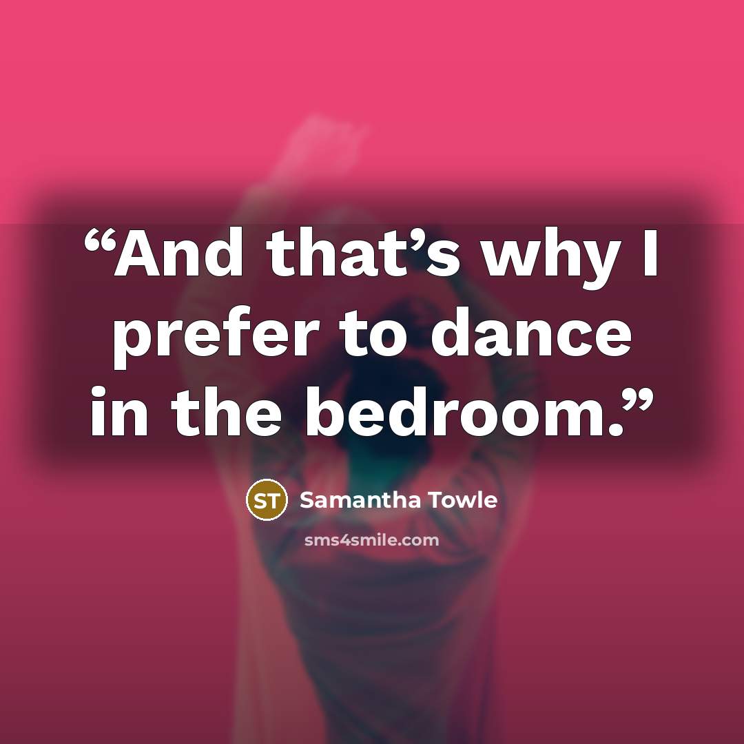 “And that’s why I prefer to dance in the bedroom.” quote by Samantha Towle