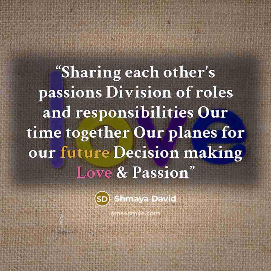 “Sharing each other's passions Division of roles and responsibilities Our time together Our planes for our future Decision making Love & Passion” quote by Shmaya David