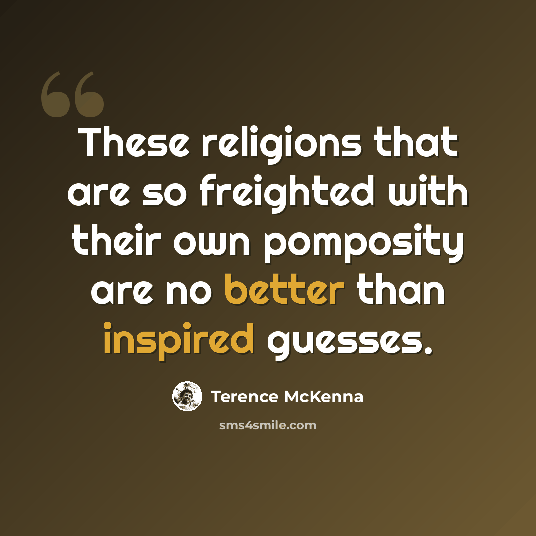 “These religions that are so freighted with their own pomposity are no better than inspired guesses.” quote by Terence McKenna