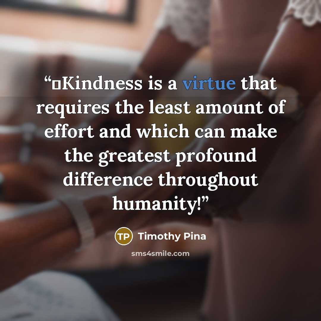 “❤️Kindness is a virtue that requires the least amount of effort and which can make the greatest profound difference throughout humanity!” quote by Timothy Pina