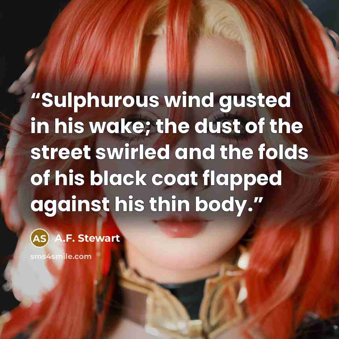 “Sulphurous wind gusted in his wake; the dust of the street swirled and the folds of his black coat flapped against his thin body.” quote by A.F. Stewart