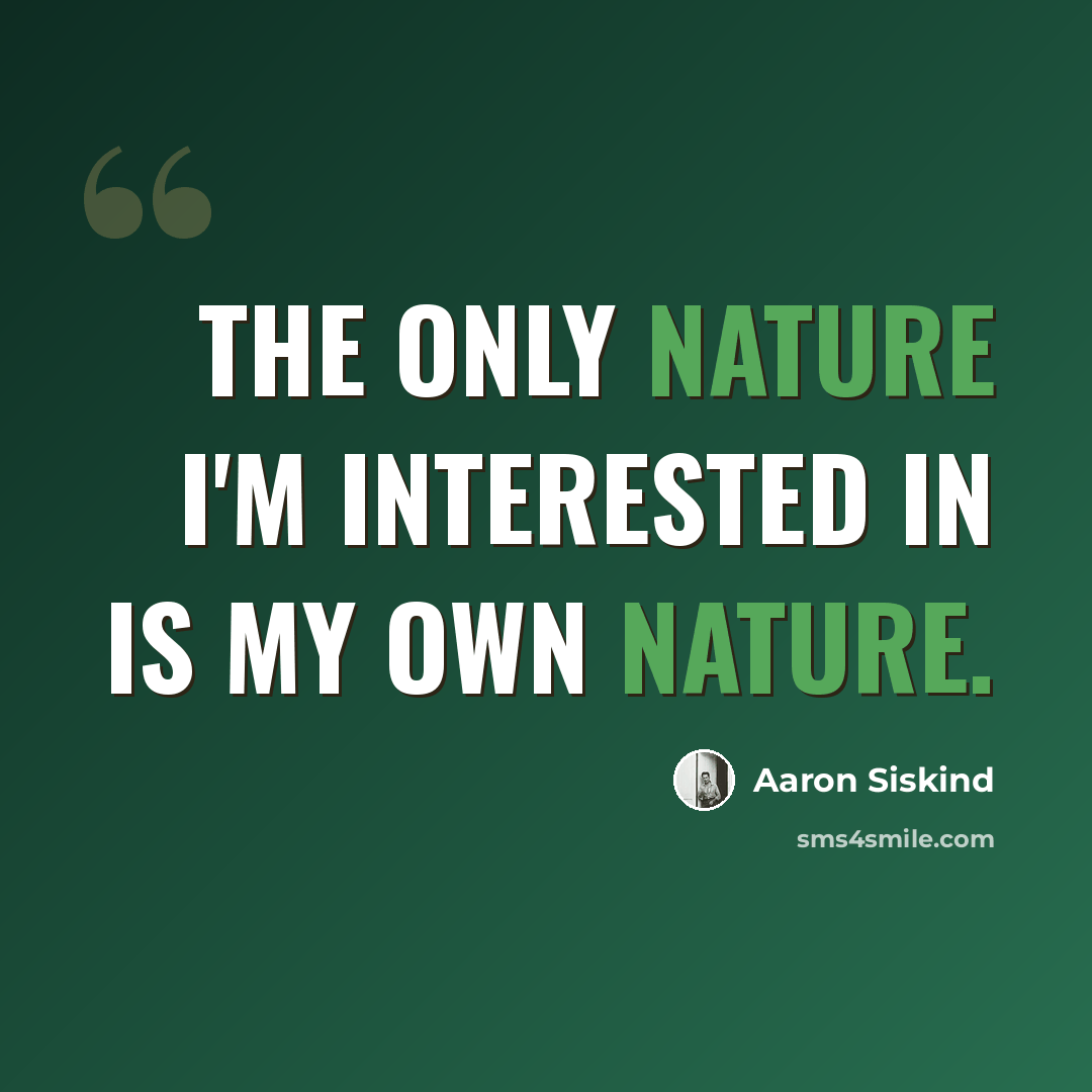 “The only nature I'm interested in is my own nature.” quote by Aaron Siskind