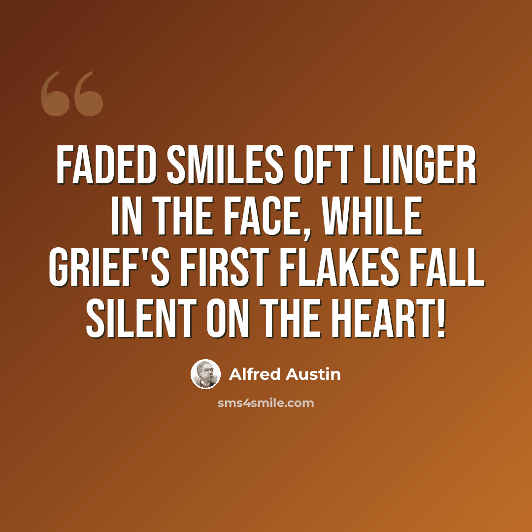 “Faded smiles oft linger in the face, While grief's first flakes fall silent on the heart!” quote by Alfred Austin