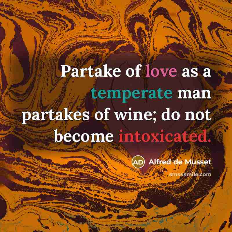 “Partake of love as a temperate man partakes of wine; do not become intoxicated.” quote by Alfred de Musset