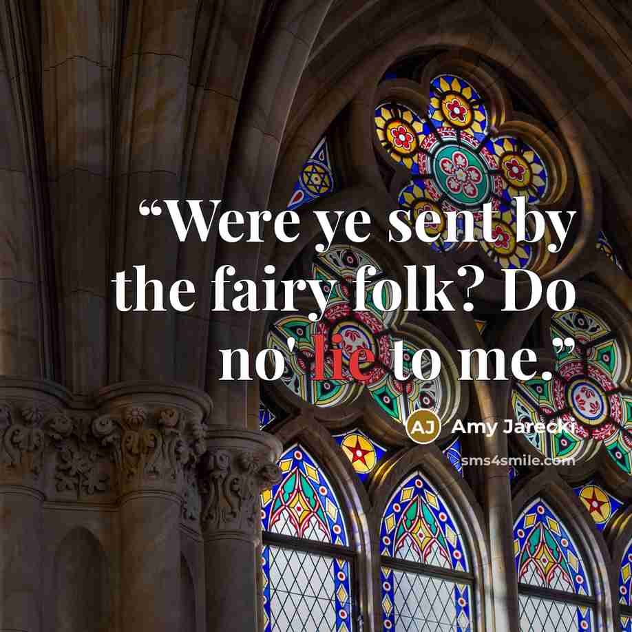 “Were ye sent by the fairy folk? Do no' lie to me.” quote by Amy Jarecki
