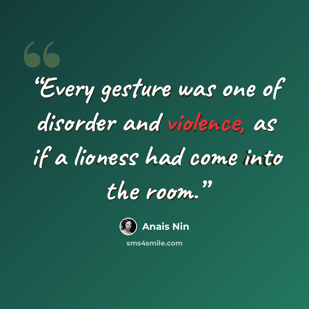 “Every gesture was one of disorder and violence, as if a lioness had come into the room.” quote by Anaïs Nin