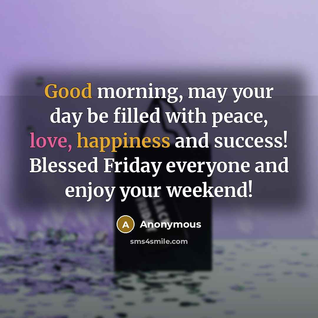 “Good morning, may your day be filled with peace, love, happiness and success! Blessed Friday everyone and enjoy your weekend!” quote by Anonymous