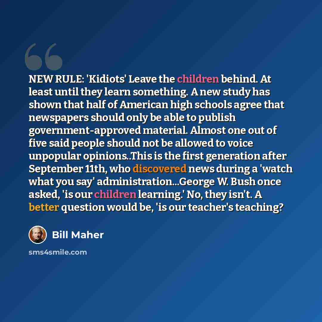 “NEW RULE: 'Kidiots' Leave the children behind. At least until they learn something. A new study has shown that half of American high schools agree that newspapers should only be able to publish government-approved material. Almost one out of five said people should not be allowed to voice…” quote by Bill Maher