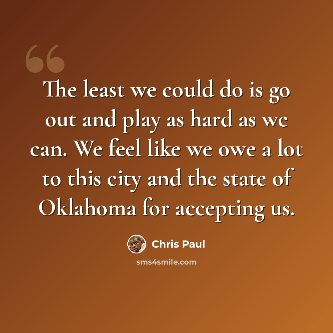 “The least we could do is go out and play as hard as we can. We feel like we owe a lot to this city and the state of Oklahoma for accepting us.” quote by Chris Paul