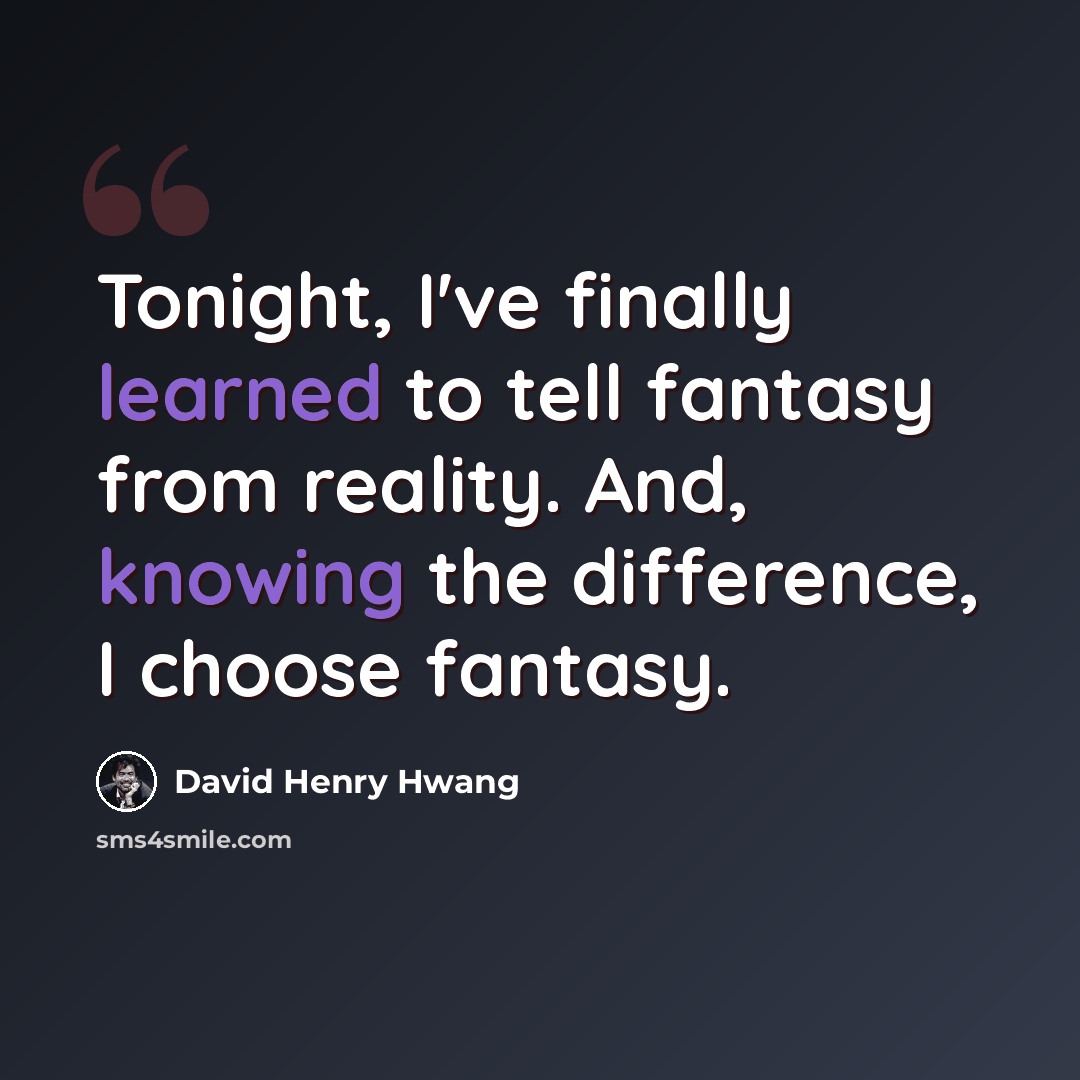 “Tonight, I've finally learned to tell fantasy from reality. And, knowing the difference, I choose fantasy.” quote by David Henry Hwang