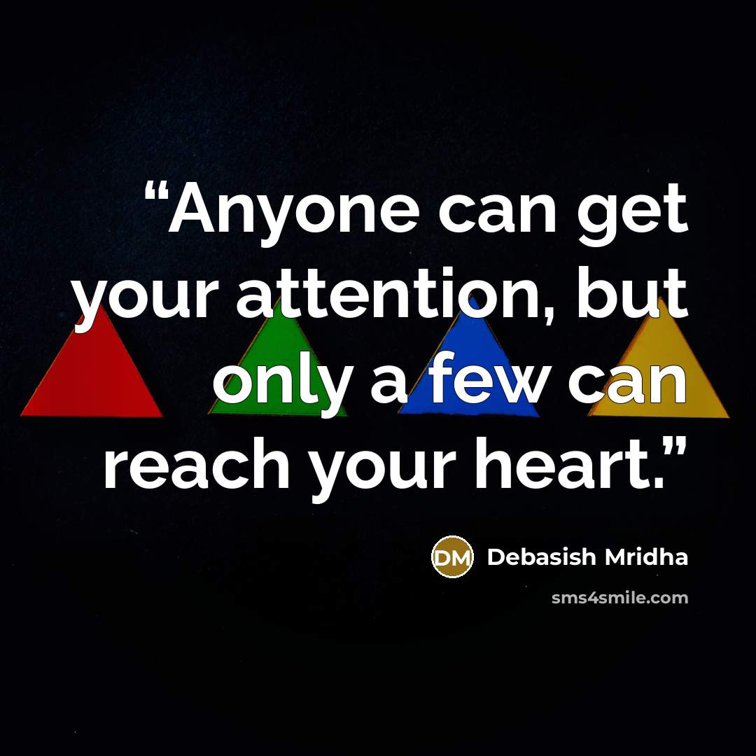 “Anyone can get your attention, but only a few can reach your heart.” quote by Debasish Mridha
