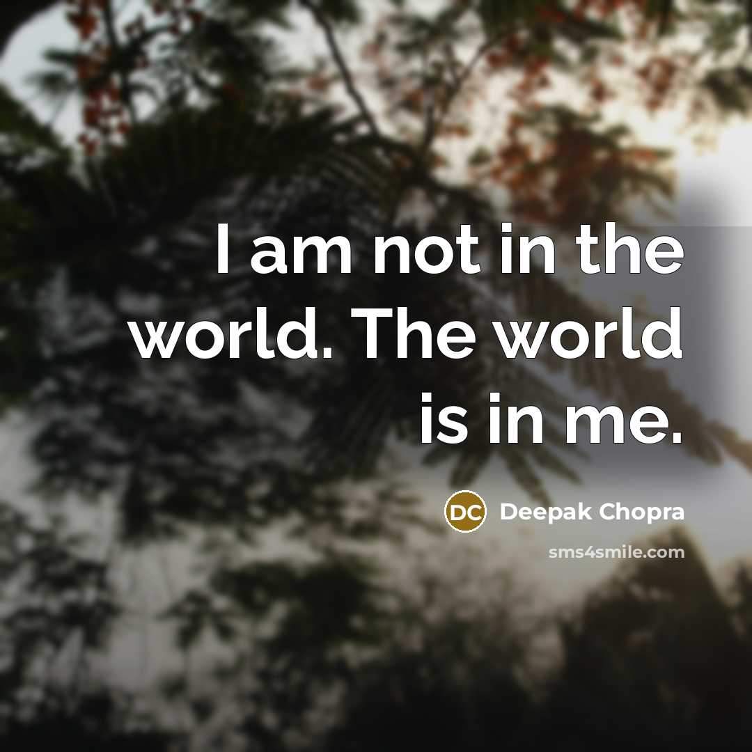 “I am not in the world. The world is in me.” quote by Deepak Chopra