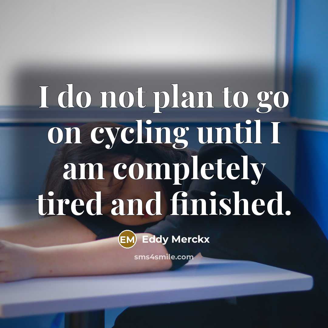 “I do not plan to go on cycling until I am completely tired and finished.” quote by Eddy Merckx