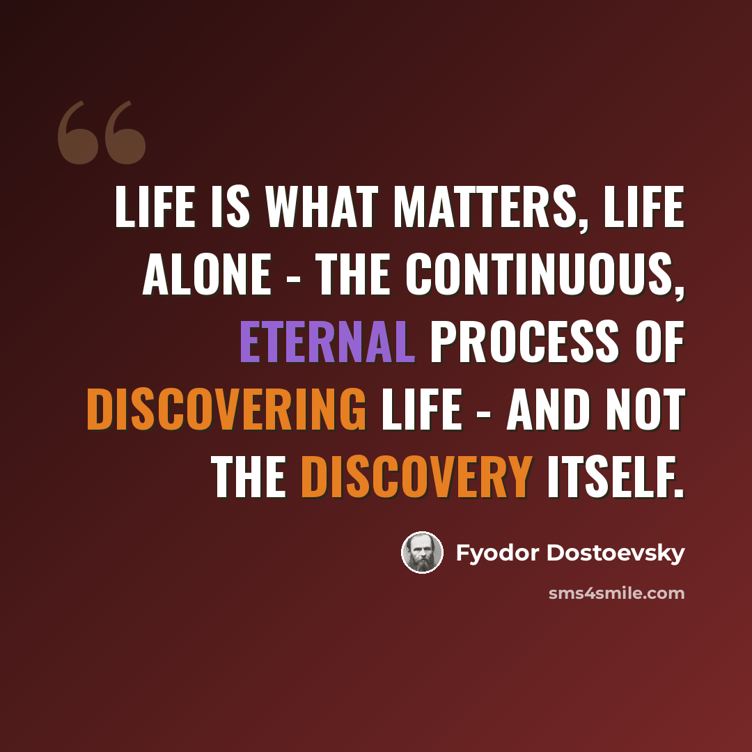 “Life is what matters, life alone - the continuous, eternal process of discovering life - and not the discovery itself.” quote by Fyodor Dostoevsky