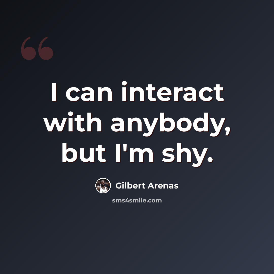 “I can interact with anybody, but I'm shy.” quote by Gilbert Arenas