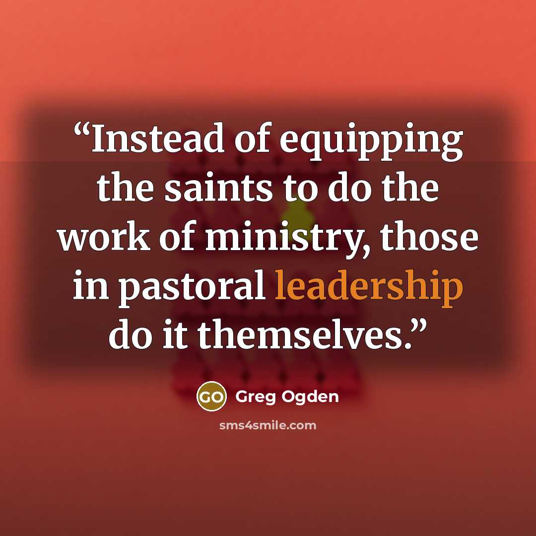 “Instead of equipping the saints to do the work of ministry, those in pastoral leadership do it themselves.” quote by Greg Ogden