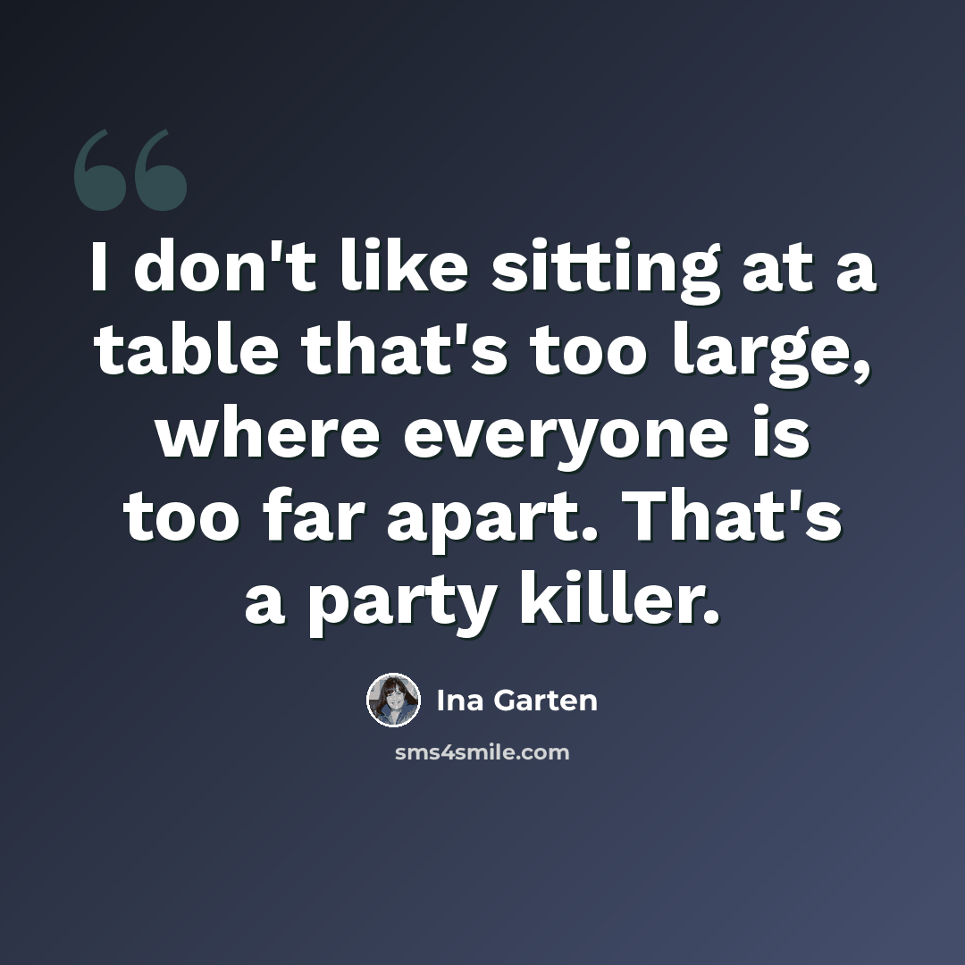 “I don't like sitting at a table that's too large, where everyone is too far apart. That's a party killer.” quote by Ina Garten