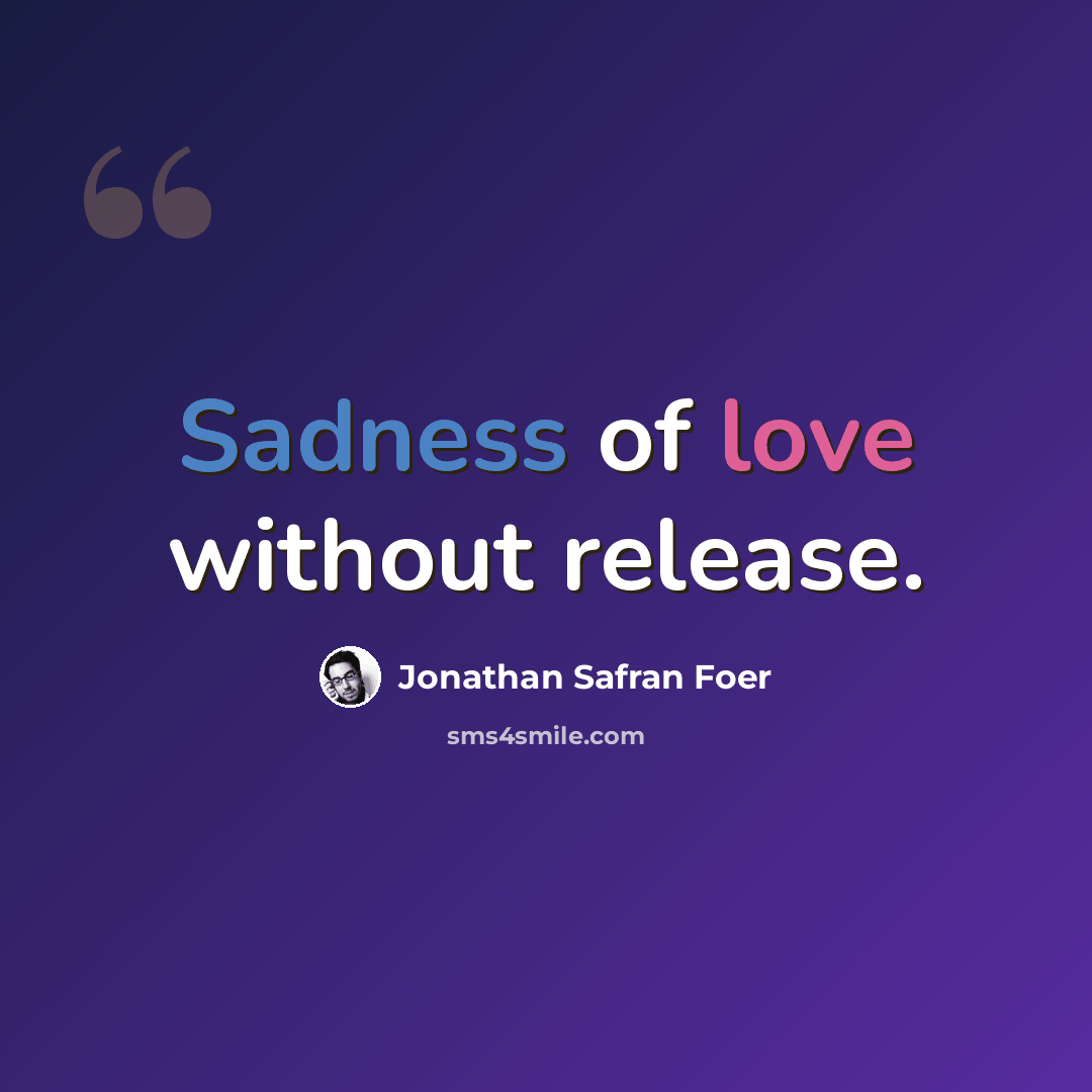 “Sadness of love without release.” quote by Jonathan Safran Foer