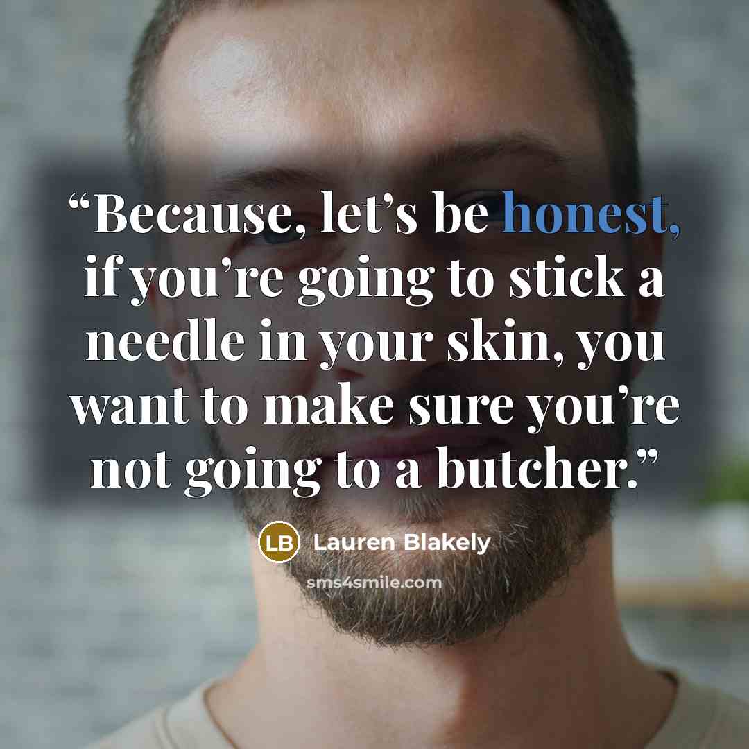 “Because, let’s be honest, if you’re going to stick a needle in your skin, you want to make sure you’re not going to a butcher.” quote by Lauren Blakely