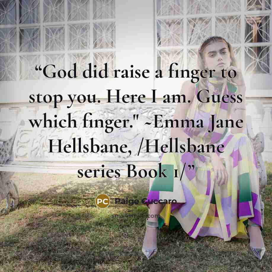 “God did raise a finger to stop you. Here I am. Guess which finger." ~Emma Jane Hellsbane, /Hellsbane series Book 1/” quote by Paige Cuccaro