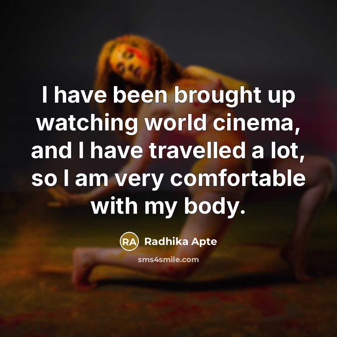 “I have been brought up watching world cinema, and I have travelled a lot, so I am very comfortable with my body.” quote by Radhika Apte