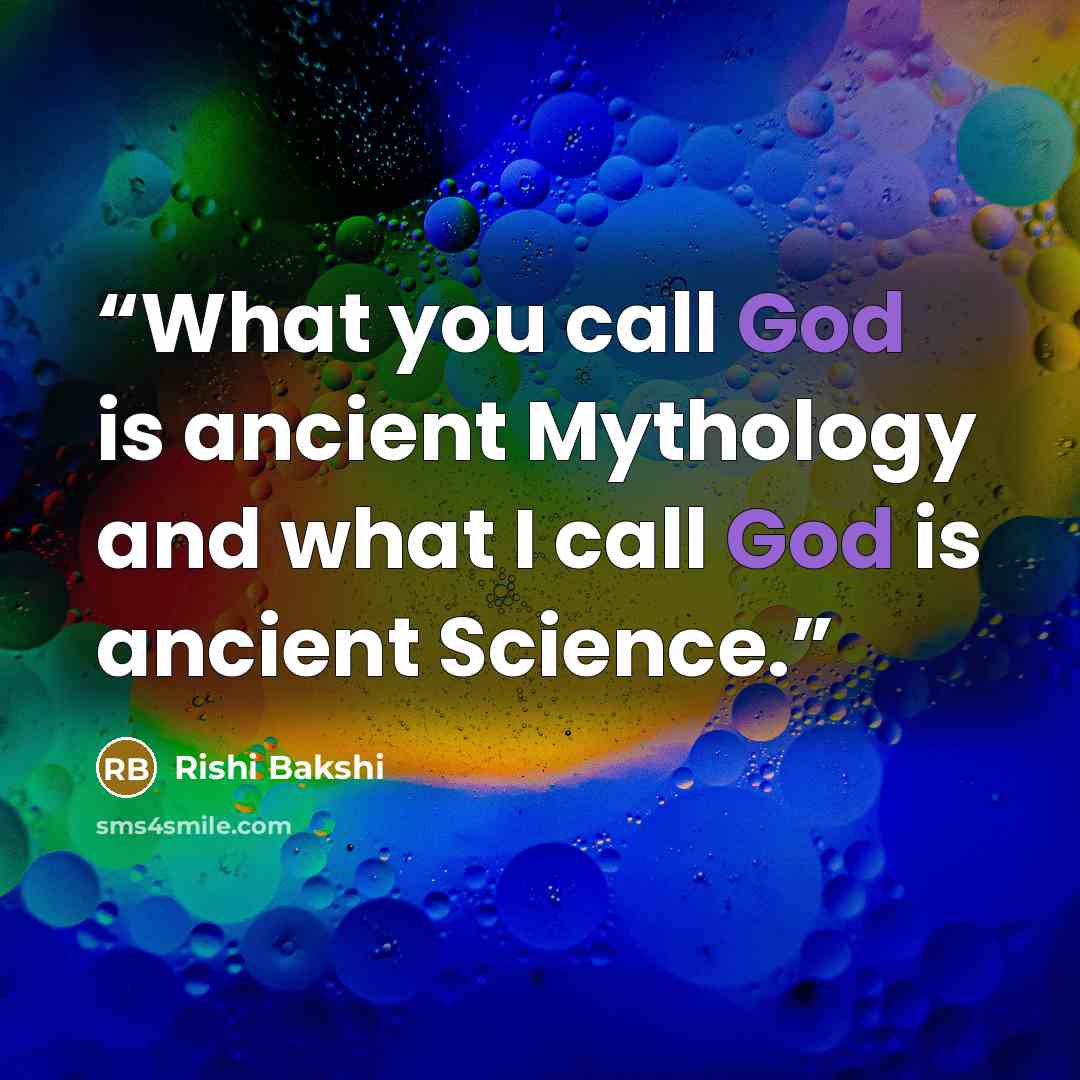 “What you call God is ancient Mythology and what I call God is ancient Science.” quote by Rishi Bakshi