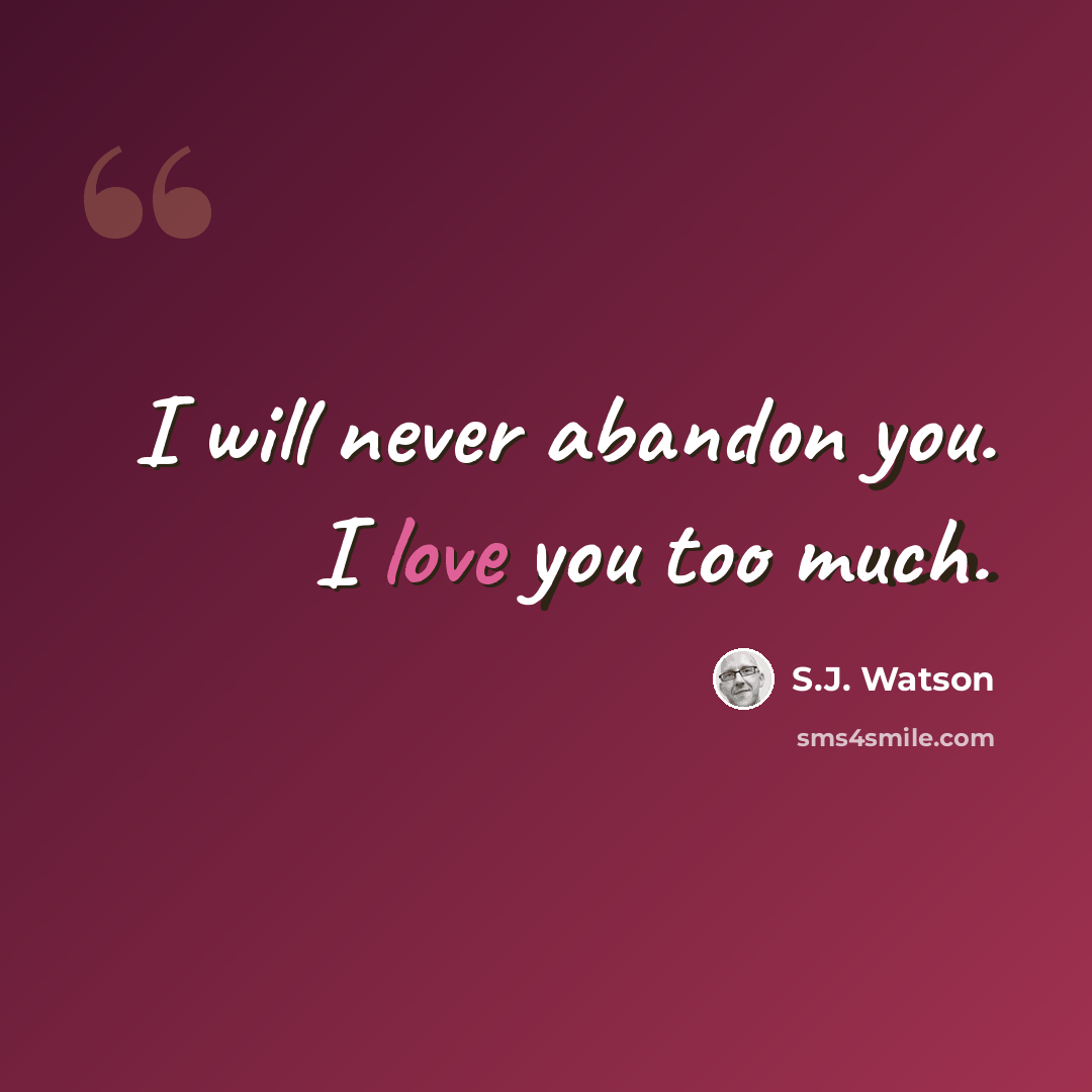 “I will never abandon you. I love you too much.” quote by S.J. Watson