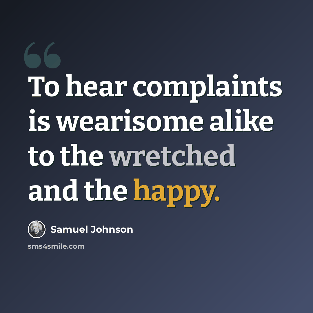 “To hear complaints is wearisome alike to the wretched and the happy.” quote by Samuel Johnson