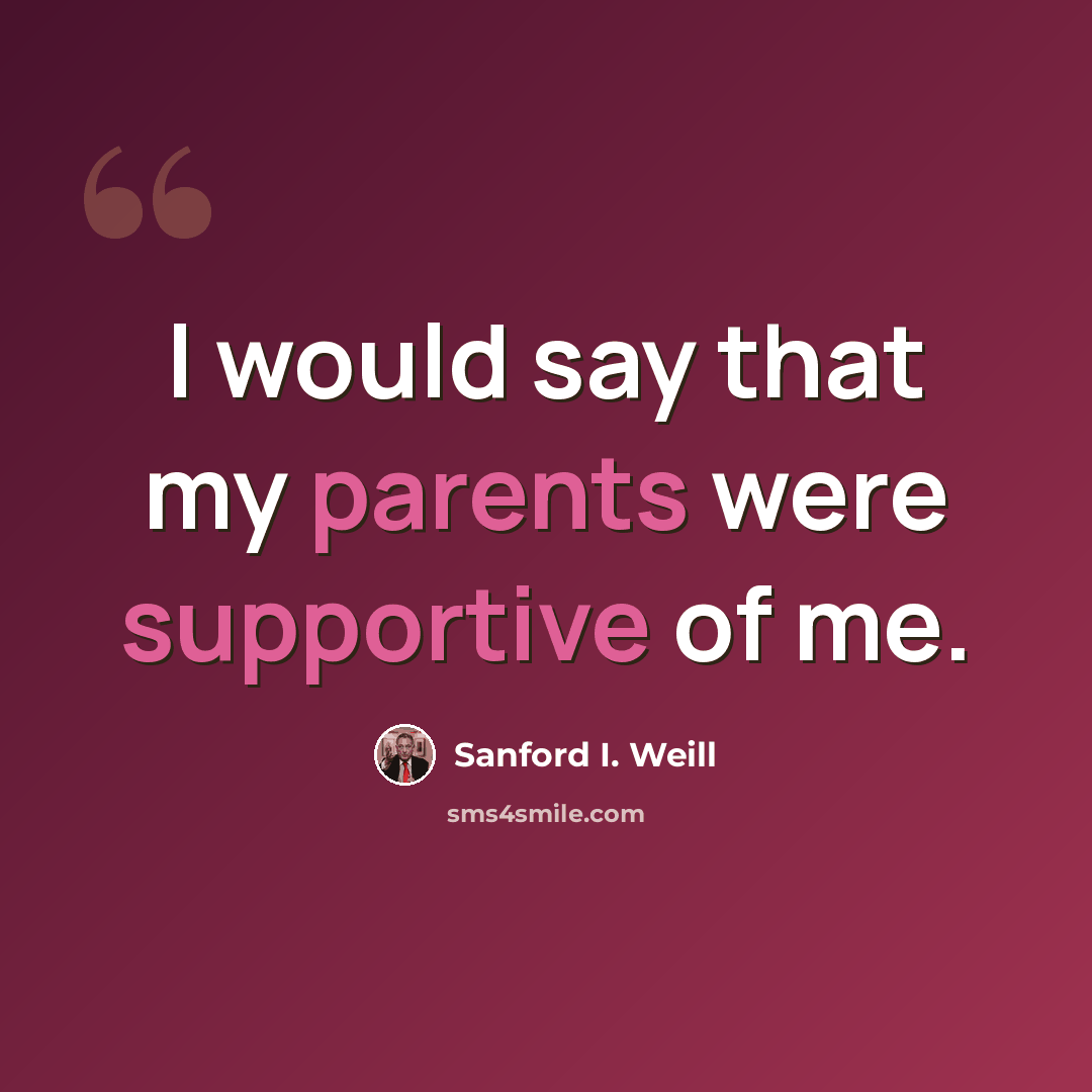 “I would say that my parents were supportive of me.” quote by Sanford I. Weill