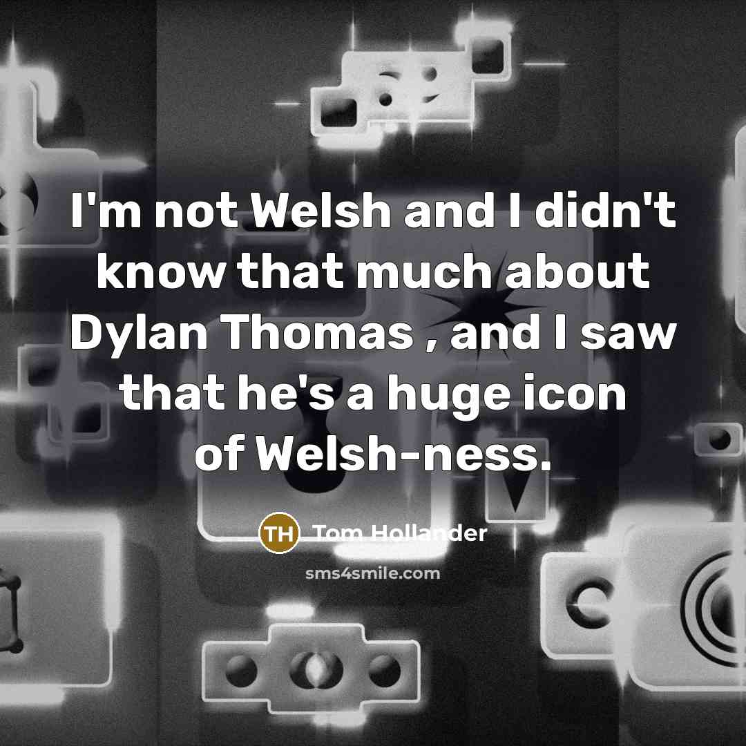 “I'm not Welsh and I didn't know that much about Dylan Thomas , and I saw that he's a huge icon of Welsh-ness.” quote by Tom Hollander