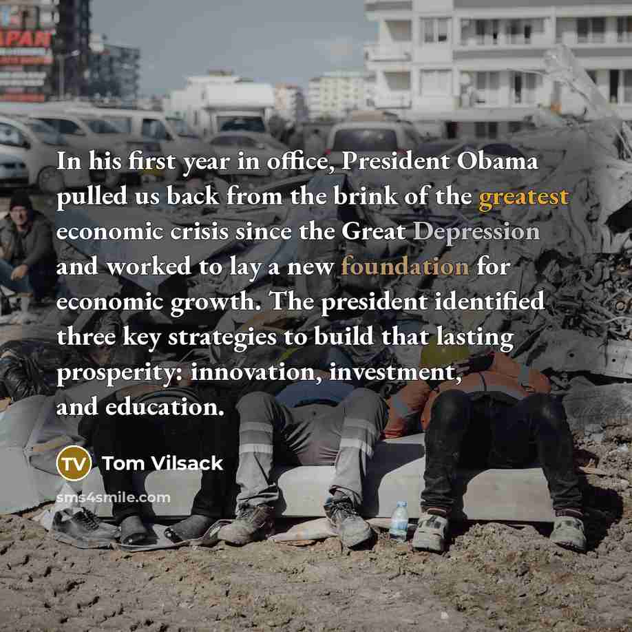 “In his first year in office, President Obama pulled us back from the brink of the greatest economic crisis since the Great Depression and worked to lay a new foundation for economic growth. The president identified three key strategies to build that lasting prosperity: innovation, investment, and…” quote by Tom Vilsack