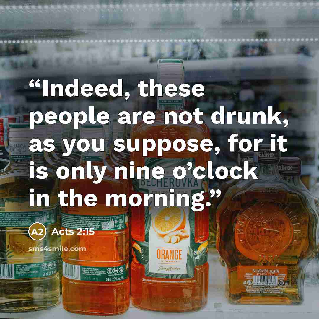 “Indeed, these people are not drunk, as you suppose, for it is only nine o’clock in the morning.” quote by Acts 2:15