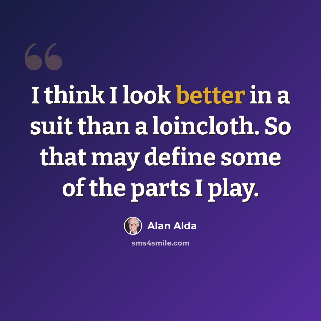 “I think I look better in a suit than a loincloth. So that may define some of the parts I play.” quote by Alan Alda