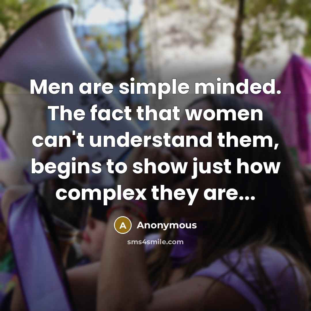 “Men are simple minded. The fact that women can't understand them, begins to show just how complex they are...” quote by Anonymous