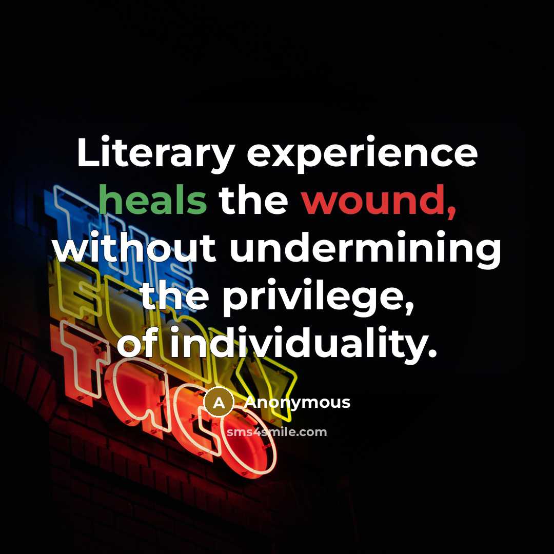“Literary experience heals the wound, without undermining the privilege, of individuality.” quote by Anonymous